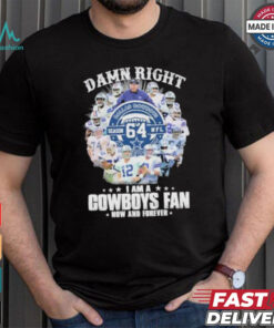 Damn Right I Am A Dallas Cowboys 64 Season NFL Fan Now And Forever Shirt