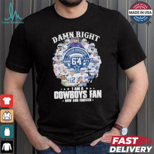 Damn Right I Am A Dallas Cowboys 64 Season NFL Fan Now And Forever Shirt