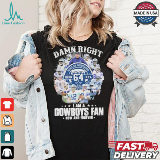 Damn Right I Am A Dallas Cowboys 64 Season NFL Fan Now And Forever Shirt