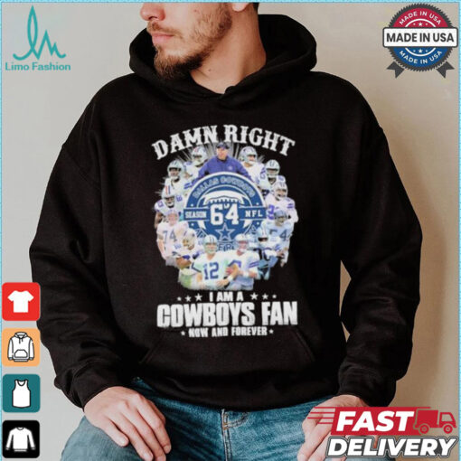 Damn Right I Am A Dallas Cowboys 64 Season NFL Fan Now And Forever Shirt