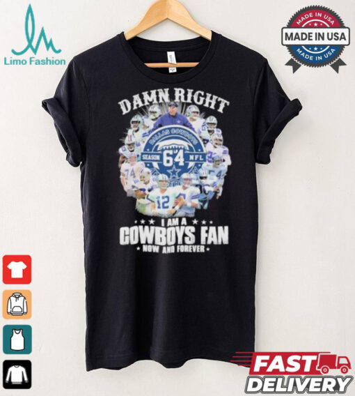Damn Right I Am A Dallas Cowboys 64 Season NFL Fan Now And Forever Shirt