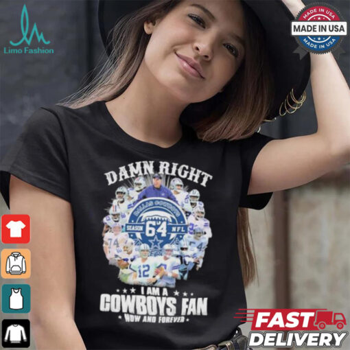 Damn Right I Am A Dallas Cowboys 64 Season NFL Fan Now And Forever Shirt