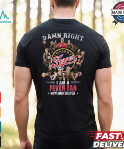 Damn Right I Am A Fever Fan Now And Forever T Shirt