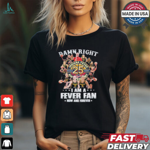 Damn Right I Am A Indiana Fever 25th Anniversary Fan Now And Forever Shirt