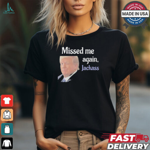Donald Trump Missed Me Again Jackass Shirt