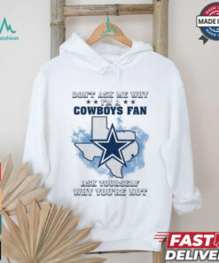 Don't Ask Me Why I Am A Cowboys Fan, Ask Yourself Why You're Not Unisex T Shirt