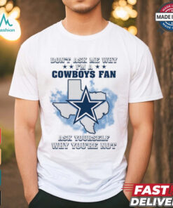 Don't Ask Me Why I Am A Cowboys Fan, Ask Yourself Why You're Not Unisex T Shirt