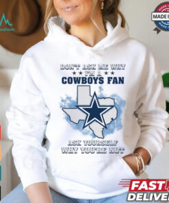Don't Ask Me Why I Am A Cowboys Fan, Ask Yourself Why You're Not Unisex T Shirt