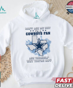 Don't Ask Me Why I Am A Cowboys Fan, Ask Yourself Why You're Not Unisex T Shirt