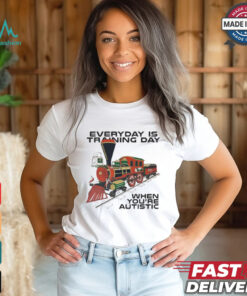 Everyday Is Training Day When You’re Autistic t shirt