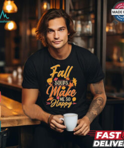Fall soups make me so happy autumn comfort food shirt