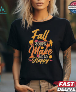 Fall soups make me so happy autumn comfort food shirt