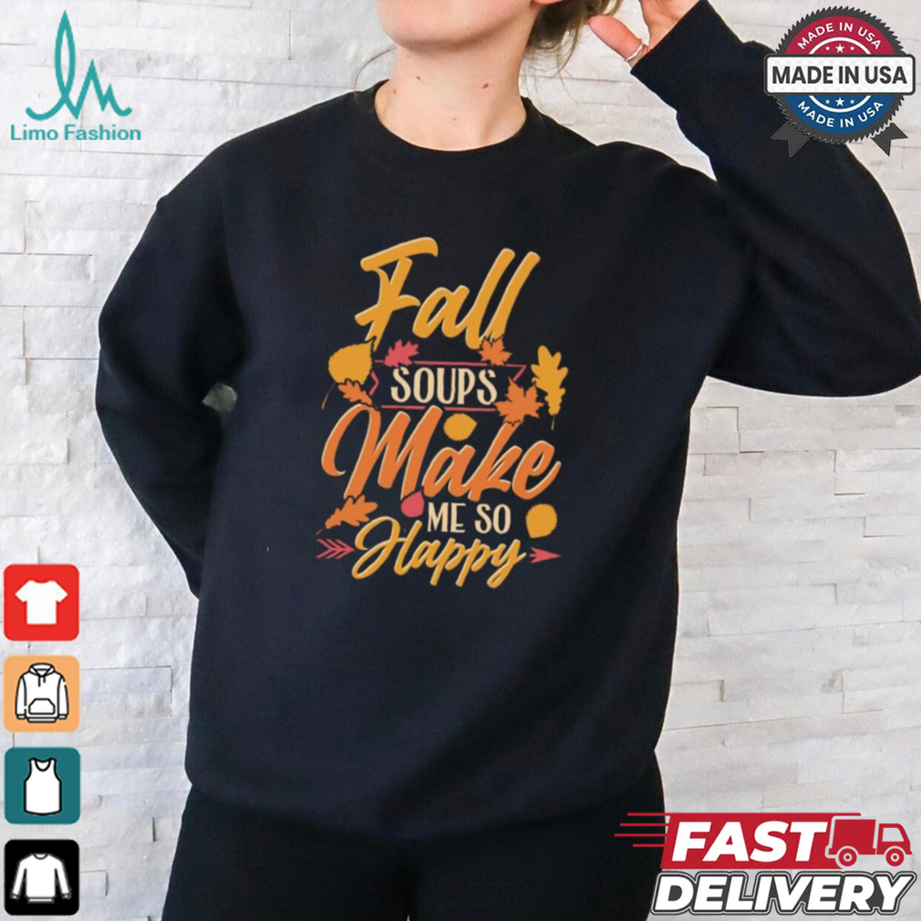 Fall soups make me so happy autumn comfort food shirt Fall soups make me so happy autumn comfort food shirt