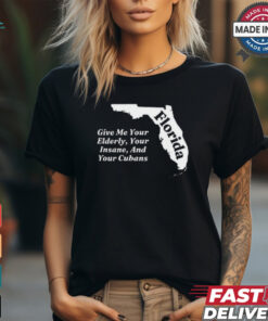 Florida Give Me Your Elderly Your Insane And Your Cubans t shirt