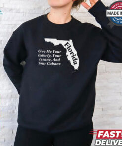 Florida Give Me Your Elderly Your Insane And Your Cubans t shirt