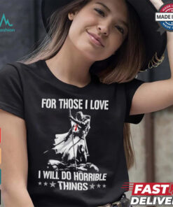 For those I love I will do horrible things shirt