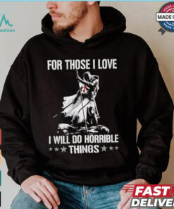 For those I love I will do horrible things shirt