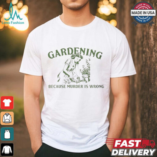 Gardening because murder is wrong shirt