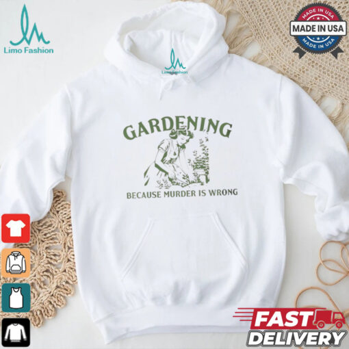 Gardening because murder is wrong shirt