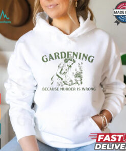 Gardening because murder is wrong shirt