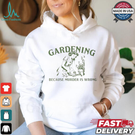 Gardening because murder is wrong shirt