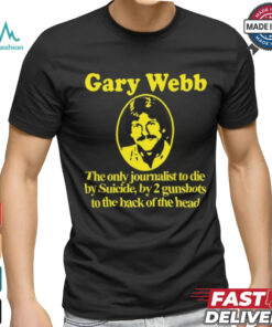 Gary Webb The Only Journalist To Die By Suicide By 2 Gunshots To Back Of The Head Shirt