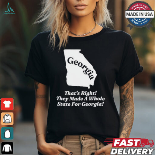 Georgia That’s Right They Made A Whole State For Georgia Shirt