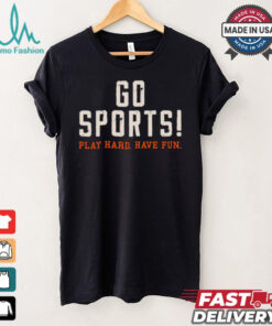 Go Sports! Play Hard. Have Fun. Shirt