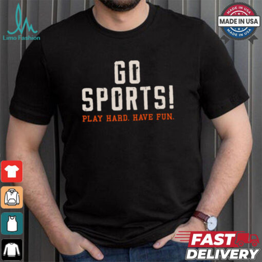 Go Sports! Play Hard. Have Fun. Shirt