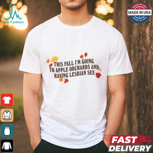 Gotfunny This Fall I’m Going To Apple Orchards And Having Lesbian Sex Shirt