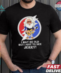 Grateful Dead Bob Weir I may be old but i got to see Jerry shirt