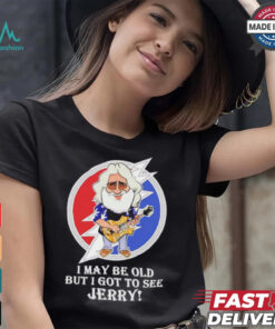 Grateful Dead Bob Weir I may be old but i got to see Jerry shirt, hoodie, sweater, long sleeve and tank top Grateful Dead Bob Weir I may be old but i got to see Jerry shirt