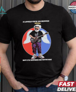 Gratefull Dead a lovely view on heaven but i’d rather be with you shirt