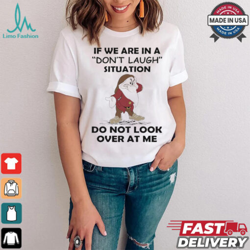 Grumpy if we are in a don’t laugh situation do not look over at me shirt
