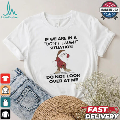 Grumpy if we are in a don’t laugh situation do not look over at me shirt
