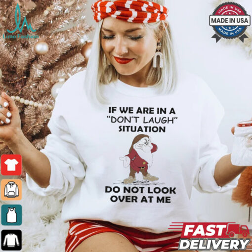 Grumpy if we are in a don’t laugh situation do not look over at me shirt