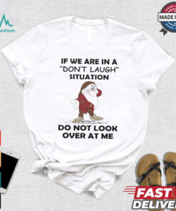 Grumpy if we are in a don’t laugh situation do not look over at me shirt