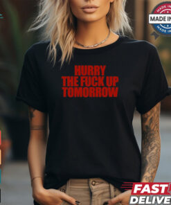 Hurry The Fuck Up Tomorrow t shirt Hurry The Fuck Up Tomorrow t shirt