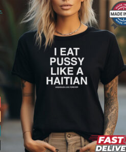 I Eat Pussy Like A Haitian Shirt, hoodie, sweater, long sleeve and tank top I Eat Pussy Like A Haitian Shirt