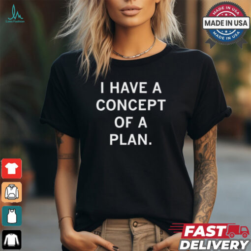 I Have A Concept Of A Plan Tee Shirt