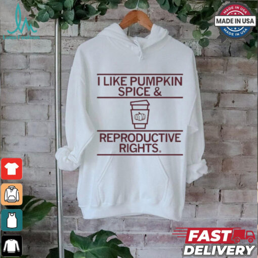 I Like Pumpkin Spice And Reproductive Rights T shirt