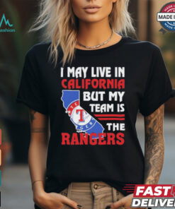 I May Live In California But My Team Is The Texas Rangers shirt