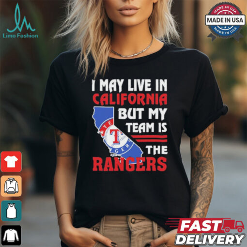 I May Live In California But My Team Is The Texas Rangers shirt