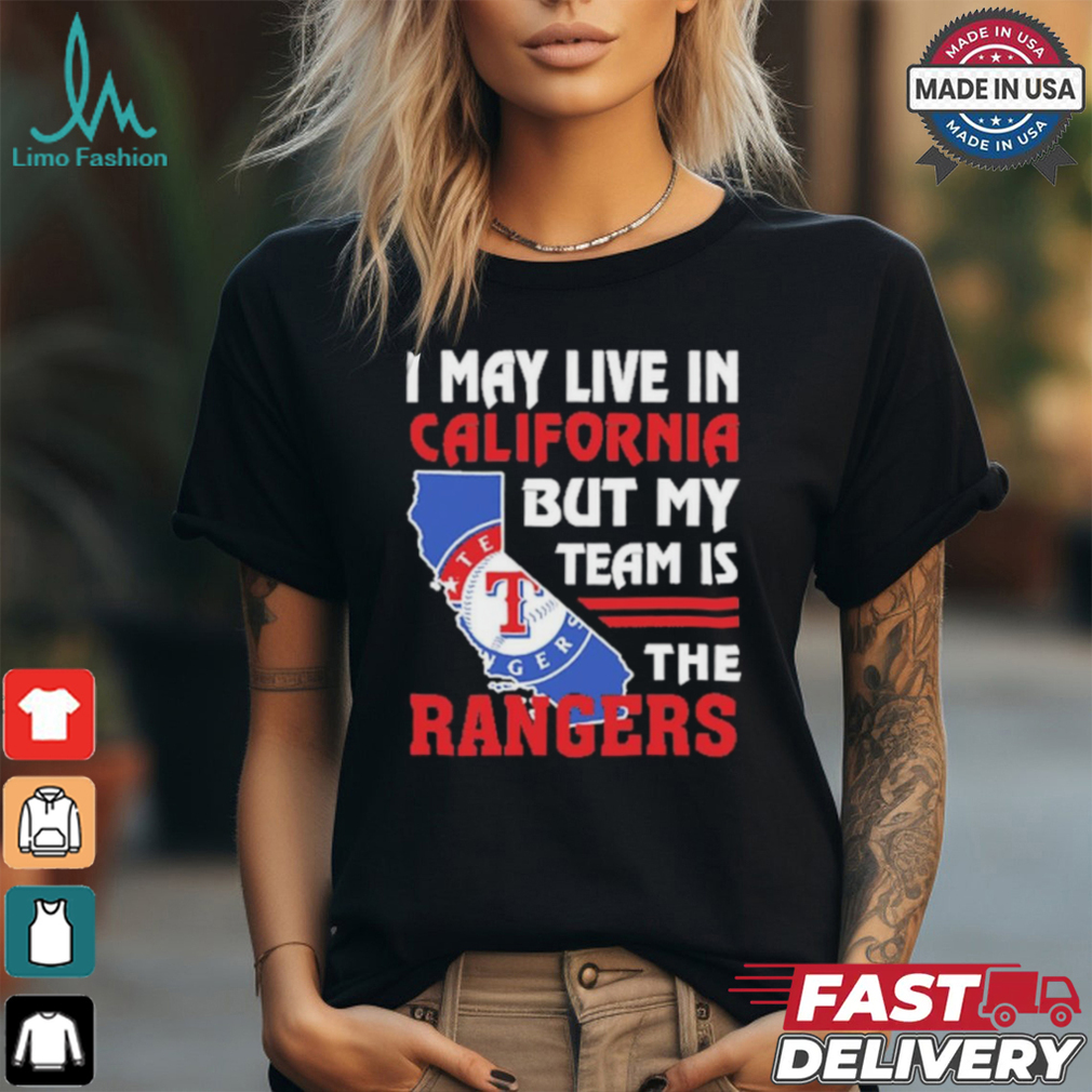 I May Live In California But My Team Is The Texas Rangers shirt I May Live In California But My Team Is The Texas Rangers shirt