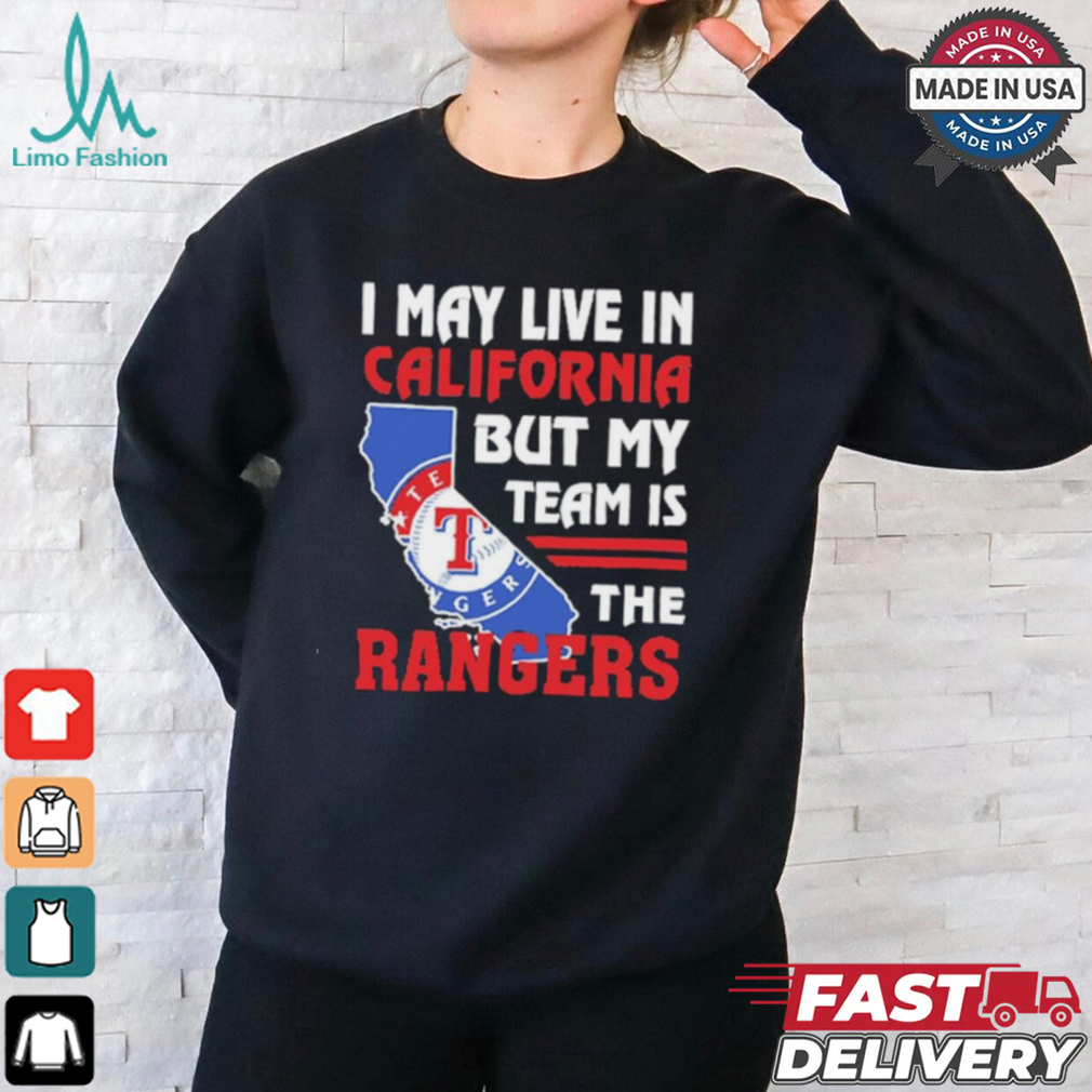 I May Live In California But My Team Is The Texas Rangers shirt I May Live In California But My Team Is The Texas Rangers shirt