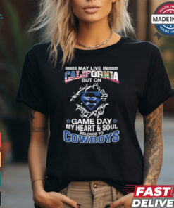I May Live In California But On Gameday My Heart And Soul Belongs To Dallas Cowboys Shirt