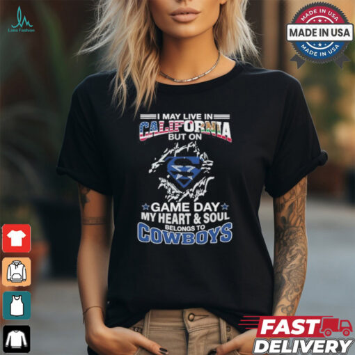 I May Live In California But On Gameday My Heart And Soul Belongs To Dallas Cowboys Shirt