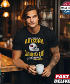 I May Not Be In Arizona But I’m A Cardinals Fan Wherever I Am shirt