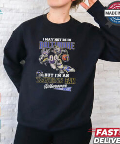 I May Not Be In Baltimore But I’m A Ravens Fan Wherever I Am 2024 Shirt