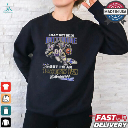 I May Not Be In Baltimore But I’m A Ravens Fan Wherever I Am 2024 Shirt